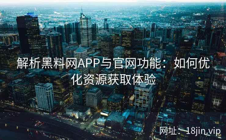 解析黑料网APP与官网功能：如何优化资源获取体验