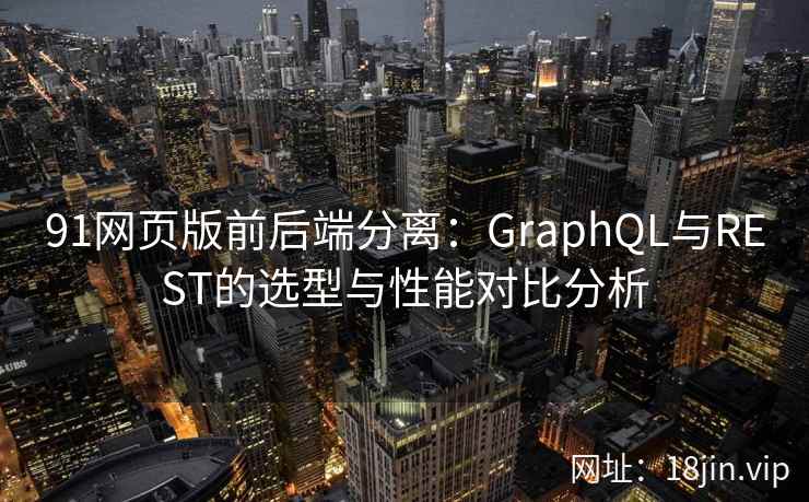91网页版前后端分离：GraphQL与REST的选型与性能对比分析