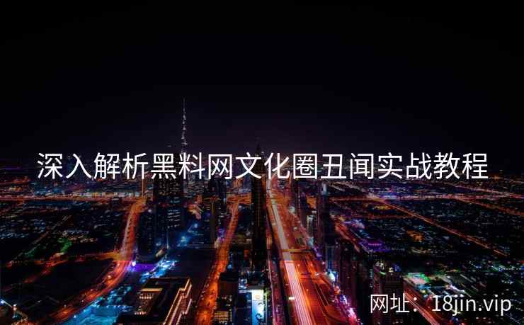 深入解析黑料网文化圈丑闻实战教程
