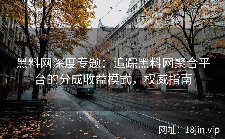 黑料网深度专题：追踪黑料网聚合平台的分成收益模式，权威指南