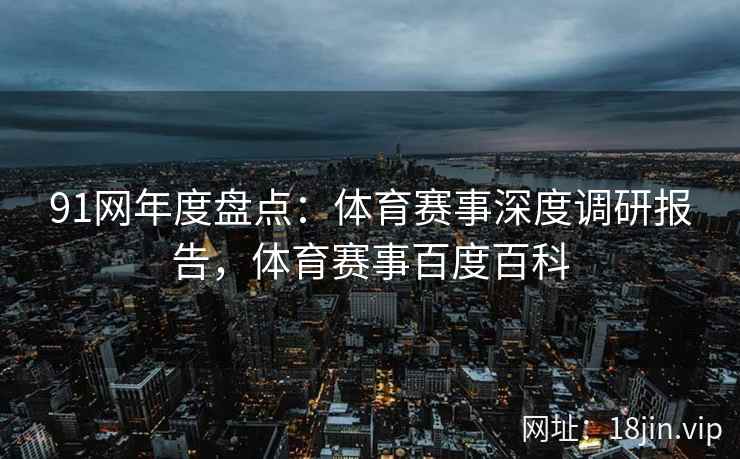 91网年度盘点：体育赛事深度调研报告，体育赛事百度百科
