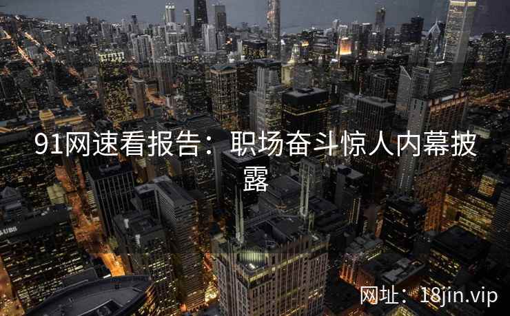 91网速看报告：职场奋斗惊人内幕披露