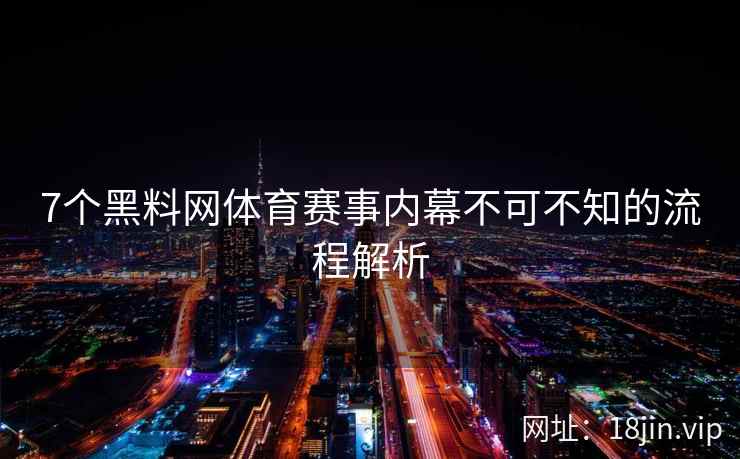 7个黑料网体育赛事内幕不可不知的流程解析