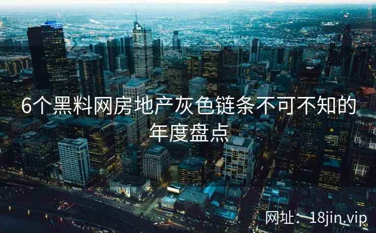 6个黑料网房地产灰色链条不可不知的年度盘点